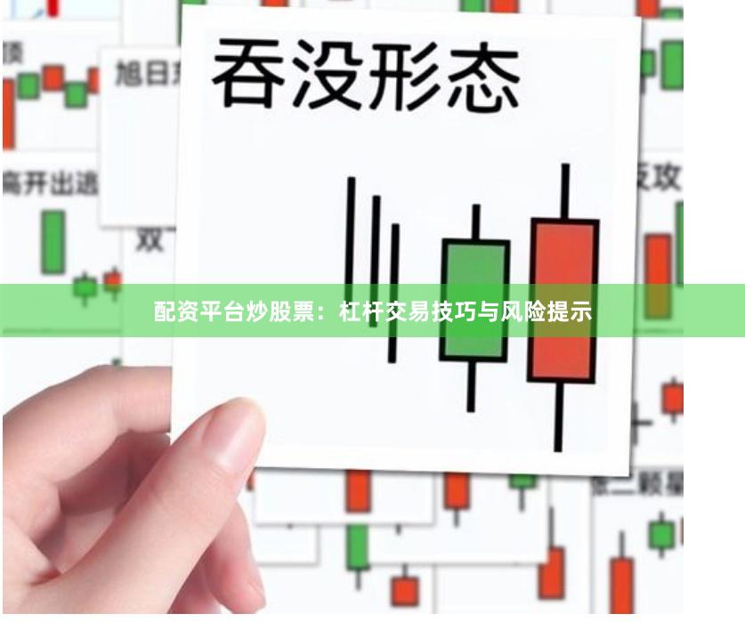 配资平台炒股票:杠杆交易技巧与风险提示