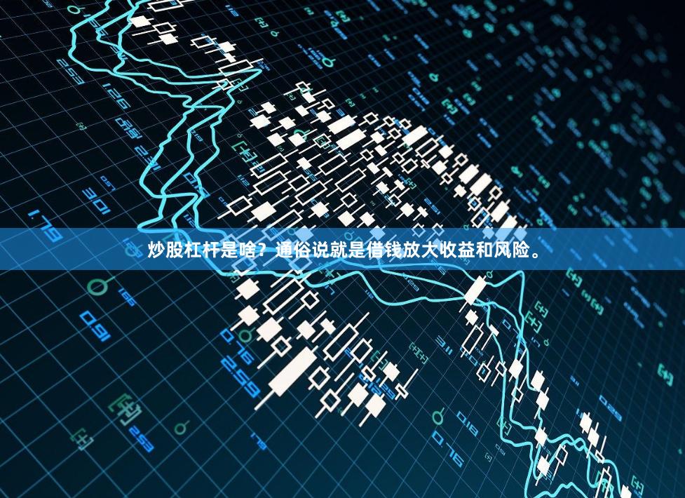 炒股杠杆是啥？通俗说就是借钱放大收益和风险。