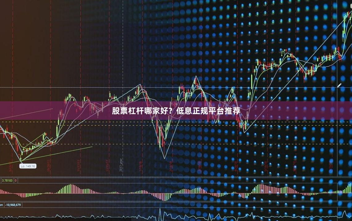 股票杠杆哪家好？低息正规平台推荐