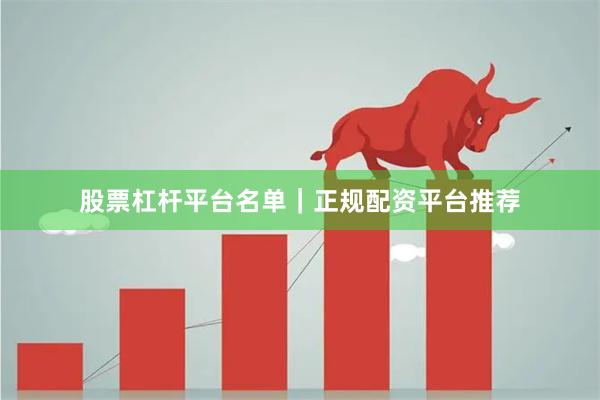 股票杠杆平台名单｜正规配资平台推荐