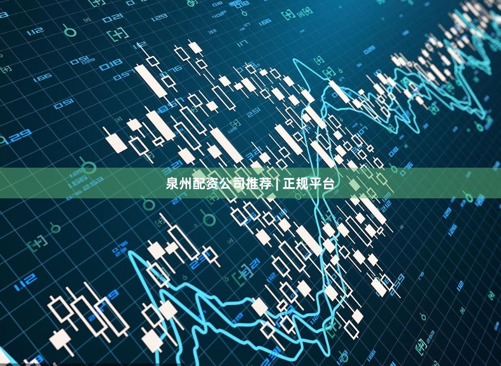 泉州配资公司推荐 | 正规平台