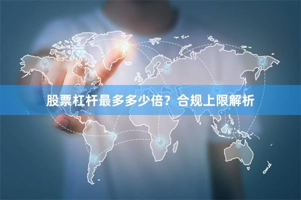 股票杠杆最多多少倍？合规上限解析