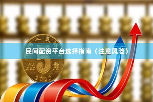 民间配资平台选择指南(注意风险)