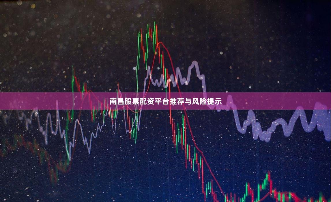 南昌股票配资平台推荐与风险提示