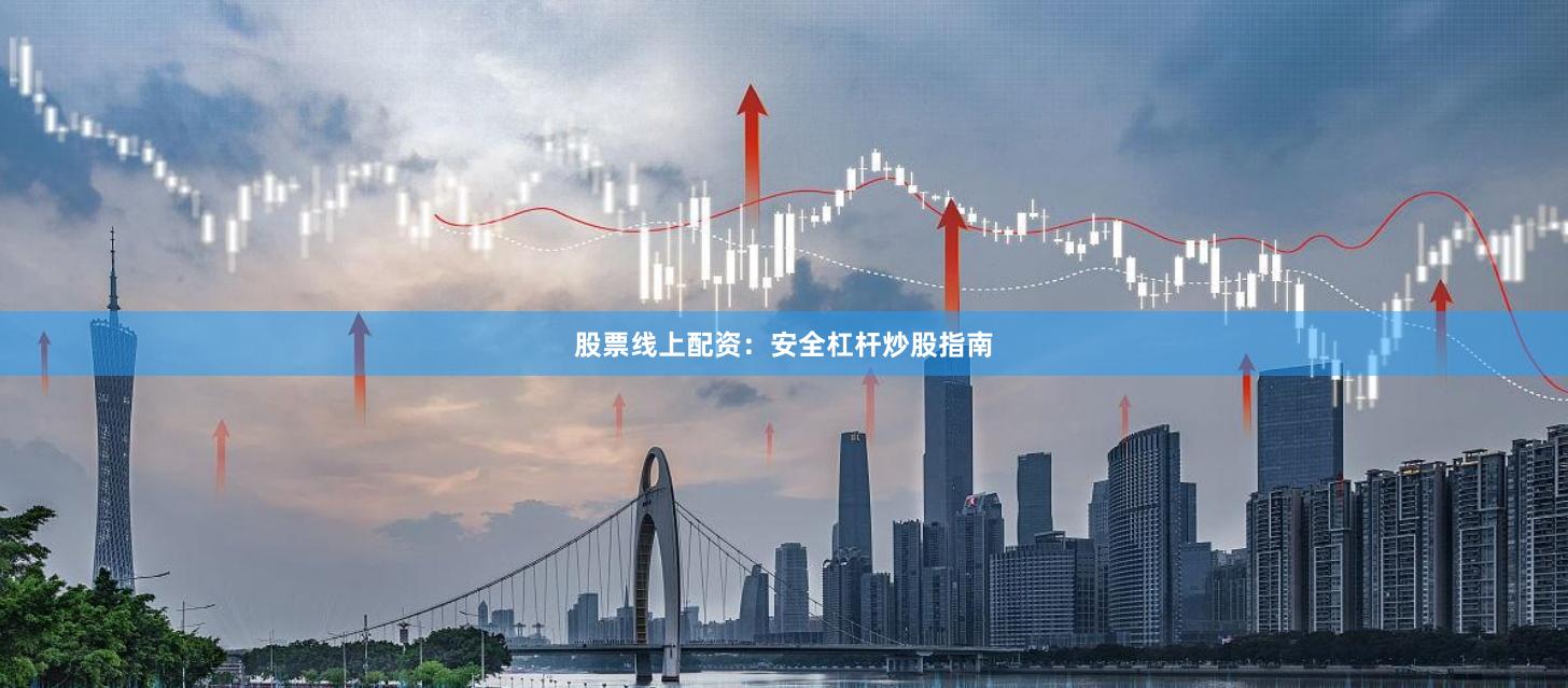 股票线上配资:安全杠杆炒股指南