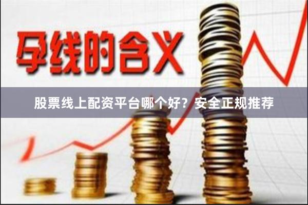 股票线上配资平台哪个好？安全正规推荐