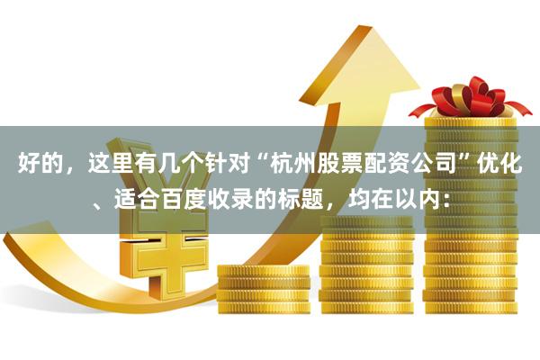 好的，这里有几个针对“杭州股票配资公司”优化、适合百度收录的标题，均在以内：