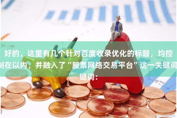 好的，这里有几个针对百度收录优化的标题，均控制在以内，并融入了“股票网络交易平台”这一关键词：