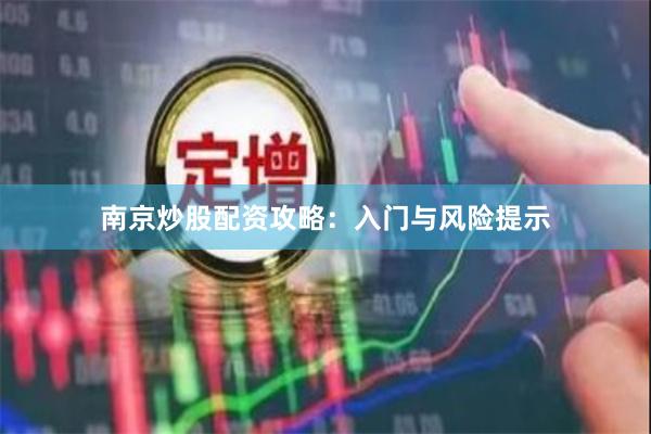 南京炒股配资攻略：入门与风险提示