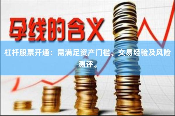杠杆股票开通:需满足资产门槛、交易经验及风险测评。