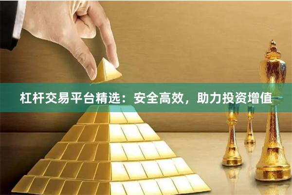 杠杆交易平台精选：安全高效，助力投资增值