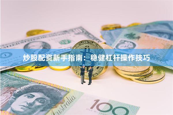 炒股配资新手指南:稳健杠杆操作技巧