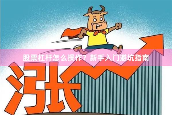 股票杠杆怎么操作？新手入门避坑指南