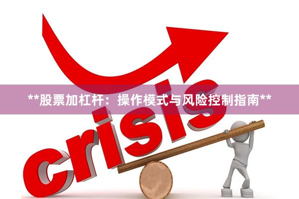 **股票加杠杆：操作模式与风险控制指南**