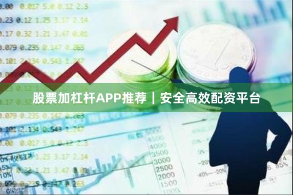 股票加杠杆APP推荐｜安全高效配资平台