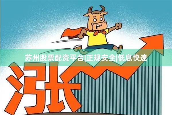 苏州股票配资平台|正规安全|低息快速