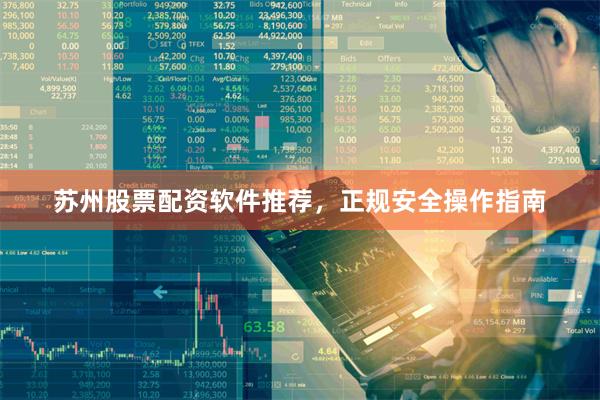 苏州股票配资软件推荐，正规安全操作指南