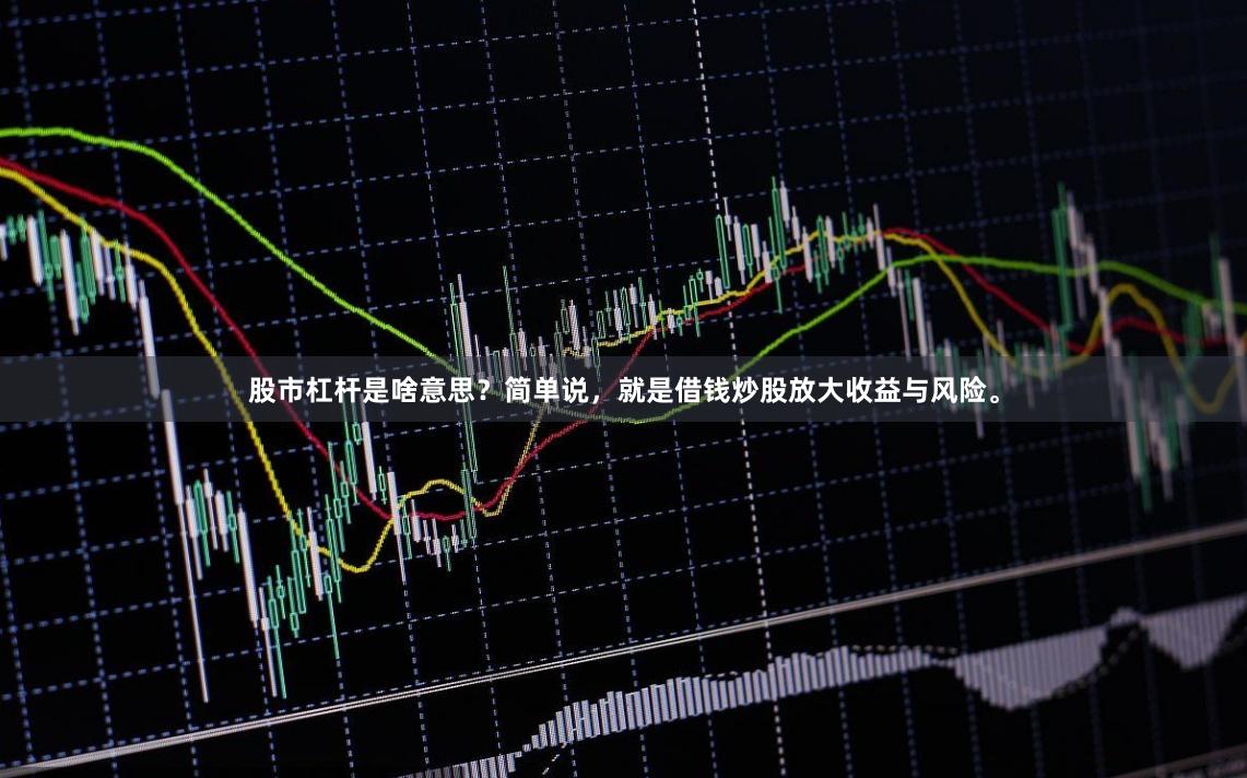 股市杠杆是啥意思？简单说，就是借钱炒股放大收益与风险。