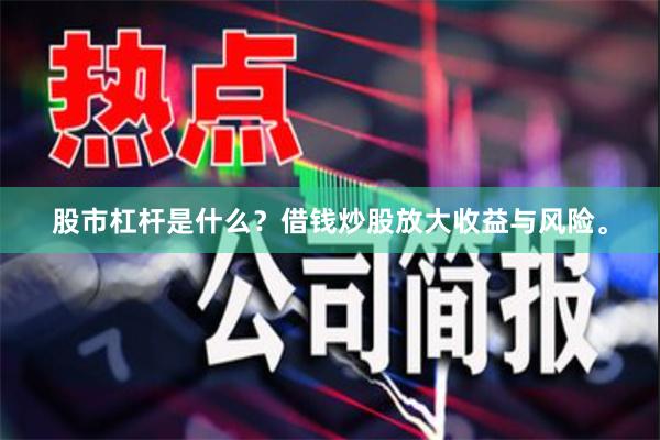 股市杠杆是什么？借钱炒股放大收益与风险。