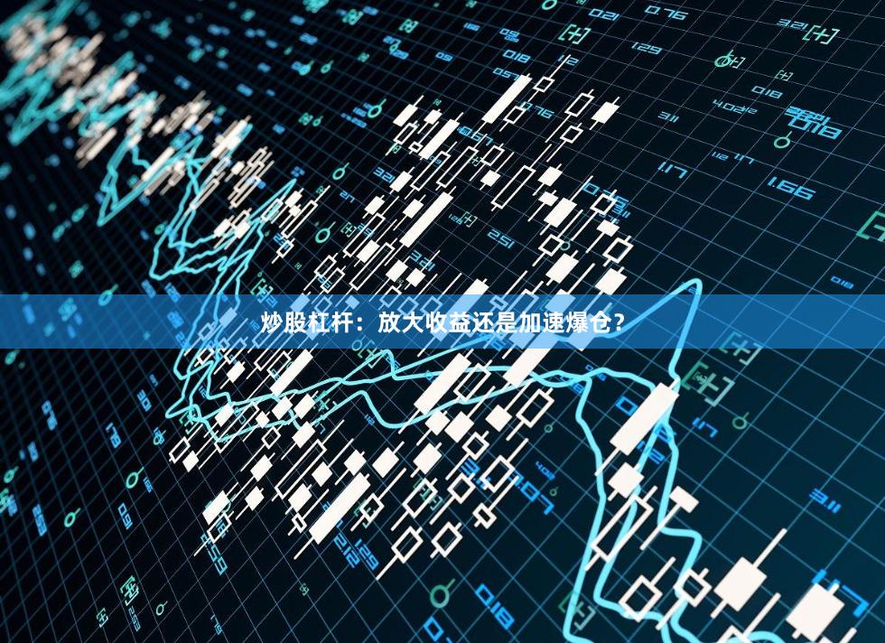 炒股杠杆：放大收益还是加速爆仓？