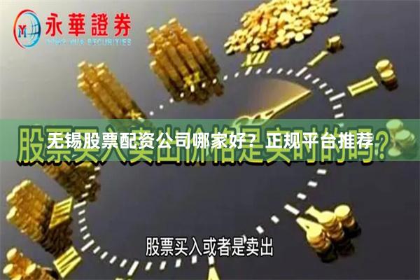无锡股票配资公司哪家好？正规平台推荐