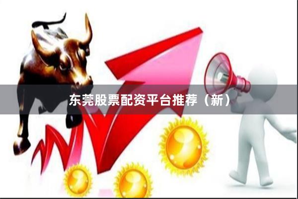 东莞股票配资平台推荐（新）
