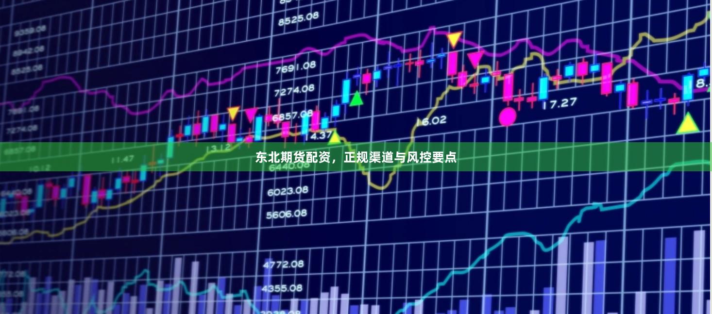 东北期货配资，正规渠道与风控要点