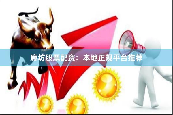 廊坊股票配资:本地正规平台推荐